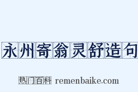 永州寄翁灵舒造句是什么意思的图片